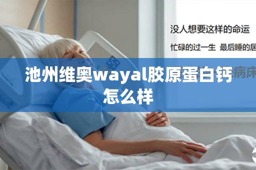 池州维奥wayal胶原蛋白钙怎么样