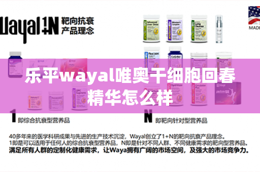 乐平wayal唯奥干细胞回春精华怎么样第1张-Wayal唯奥公司