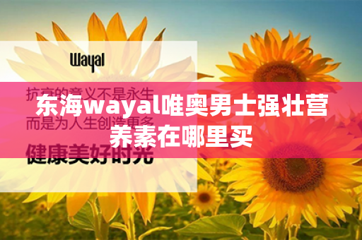 东海wayal唯奥男士强壮营养素在哪里买第1张-Wayal唯奥公司