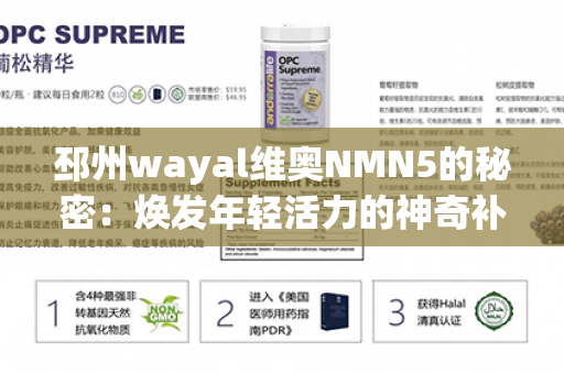 邳州wayal维奥NMN5的秘密：焕发年轻活力的神奇补品