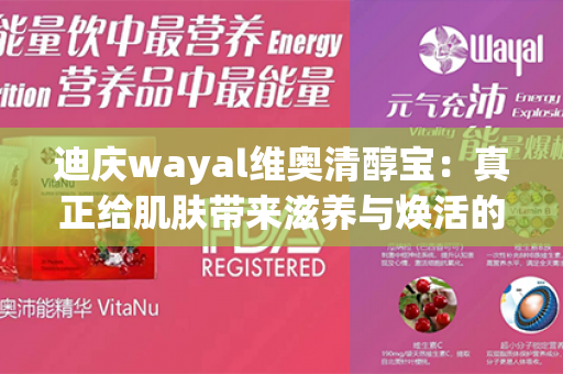 迪庆wayal维奥清醇宝：真正给肌肤带来滋养与焕活的奇迹！