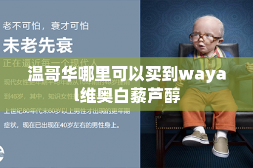 温哥华哪里可以买到wayal维奥白藜芦醇