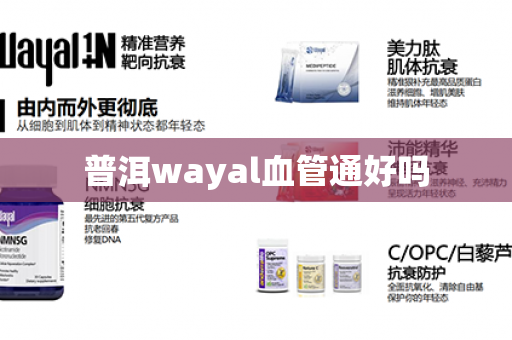 普洱wayal血管通好吗第1张-Wayal唯奥公司