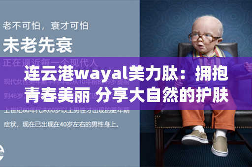 连云港wayal美力肽：拥抱青春美丽 分享大自然的护肤奇迹！