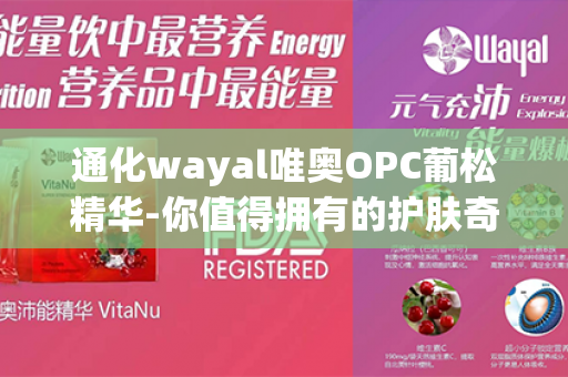 通化wayal唯奥OPC葡松精华-你值得拥有的护肤奇迹