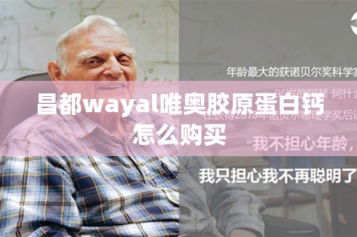 昌都wayal唯奥胶原蛋白钙怎么购买