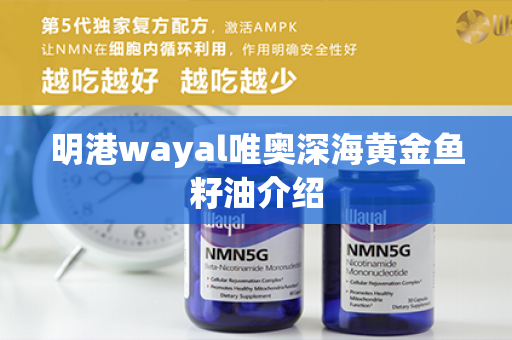 明港wayal唯奥深海黄金鱼籽油介绍