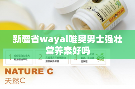 新疆省wayal唯奥男士强壮营养素好吗第1张-Wayal唯奥公司