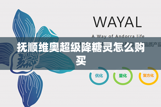 抚顺维奥超级降糖灵怎么购买第1张-Wayal唯奥公司