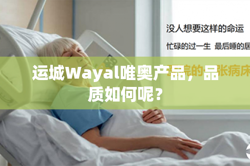 运城Wayal唯奥产品，品质如何呢？