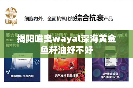 揭阳唯奥wayal深海黄金鱼籽油好不好