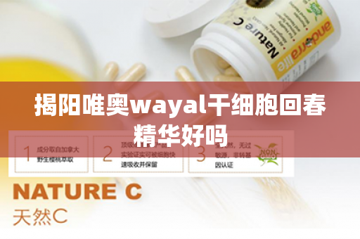 揭阳唯奥wayal干细胞回春精华好吗