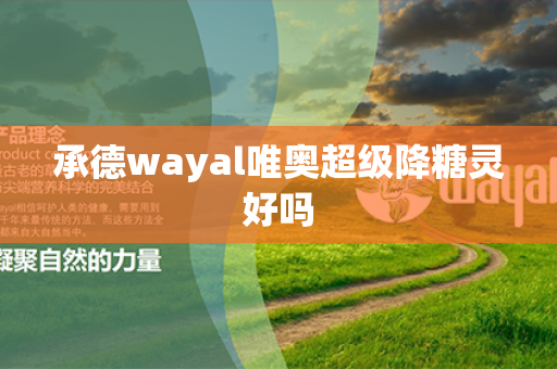 承德wayal唯奥超级降糖灵好吗第1张-Wayal唯奥公司