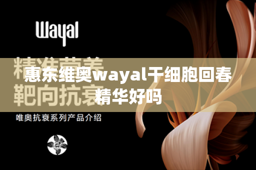 惠东维奥wayal干细胞回春精华好吗第1张-Wayal唯奥公司