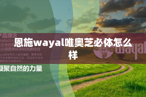 恩施wayal唯奥芝必体怎么样第1张-Wayal唯奥公司