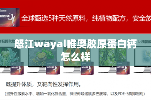 怒江wayal唯奥胶原蛋白钙怎么样第1张-Wayal唯奥公司