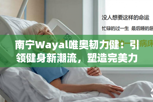 南宁Wayal唯奥韧力健：引领健身新潮流，塑造完美力量第1张-Wayal唯奥公司