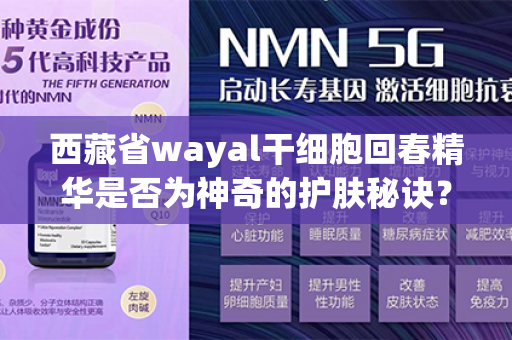 西藏省wayal干细胞回春精华是否为神奇的护肤秘诀？