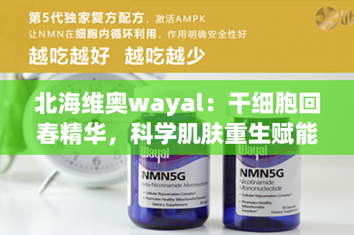 北海维奥wayal：干细胞回春精华，科学肌肤重生赋能