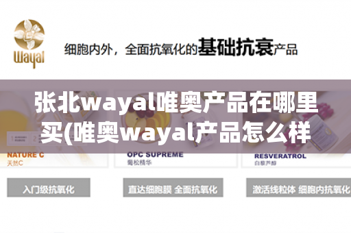 张北wayal唯奥产品在哪里买(唯奥wayal产品怎么样)第1张-Wayal唯奥公司