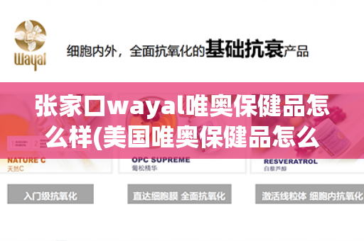 张家口wayal唯奥保健品怎么样(美国唯奥保健品怎么样)第1张-Wayal唯奥公司