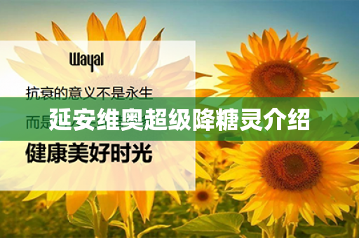 延安维奥超级降糖灵介绍第1张-Wayal唯奥公司