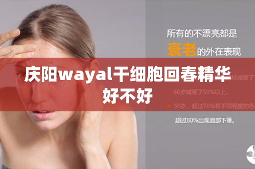 庆阳wayal干细胞回春精华好不好第1张-Wayal唯奥公司