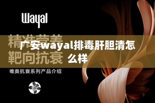 广安wayal排毒肝胆清怎么样第1张-Wayal唯奥公司