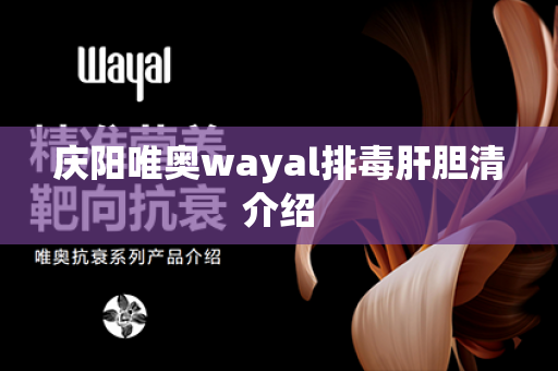 庆阳唯奥wayal排毒肝胆清介绍第1张-Wayal唯奥公司