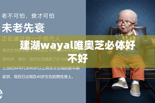 建湖wayal唯奥芝必体好不好第1张-Wayal唯奥公司