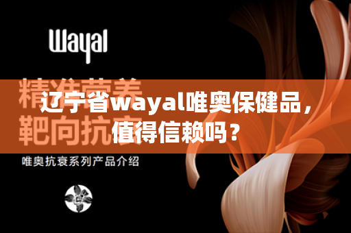 辽宁省wayal唯奥保健品，值得信赖吗？