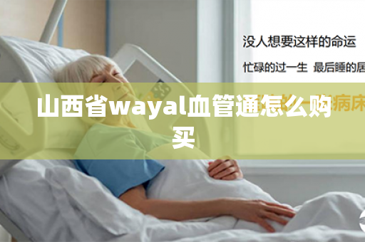 山西省wayal血管通怎么购买第1张-Wayal唯奥公司