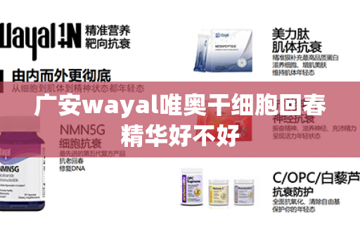 广安wayal唯奥干细胞回春精华好不好第1张-Wayal唯奥公司