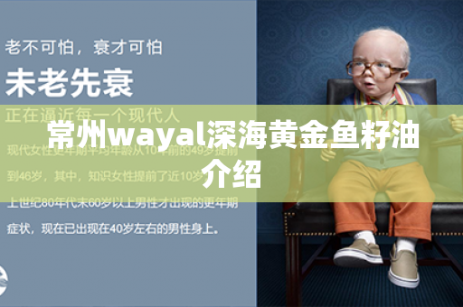 常州wayal深海黄金鱼籽油介绍第1张-Wayal唯奥公司