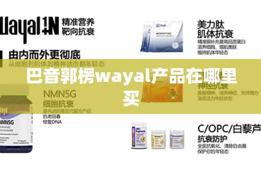 巴音郭楞wayal产品在哪里买第1张-Wayal唯奥公司