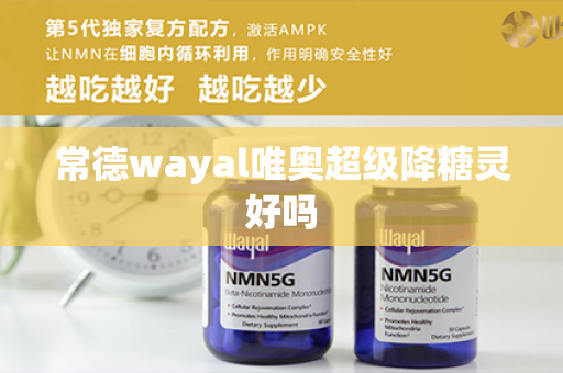 常德wayal唯奥超级降糖灵好吗第1张-Wayal唯奥公司