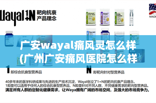 广安wayal痛风灵怎么样(广州广安痛风医院怎么样)第1张-Wayal唯奥公司