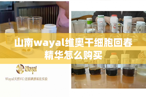 山南wayal维奥干细胞回春精华怎么购买第1张-Wayal唯奥公司