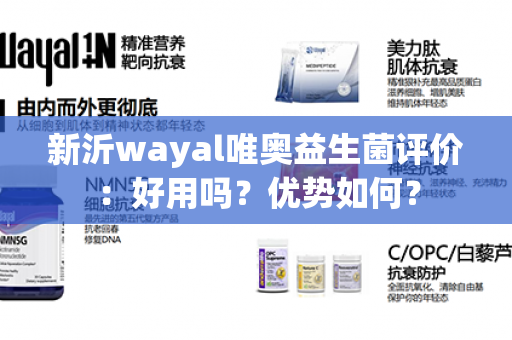 新沂wayal唯奥益生菌评价：好用吗？优势如何？