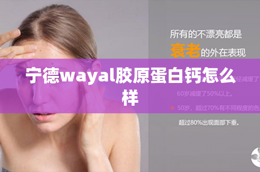 宁德wayal胶原蛋白钙怎么样第1张-Wayal唯奥公司