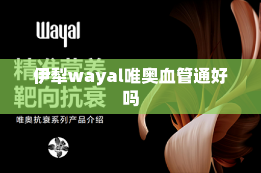 伊犁wayal唯奥血管通好吗