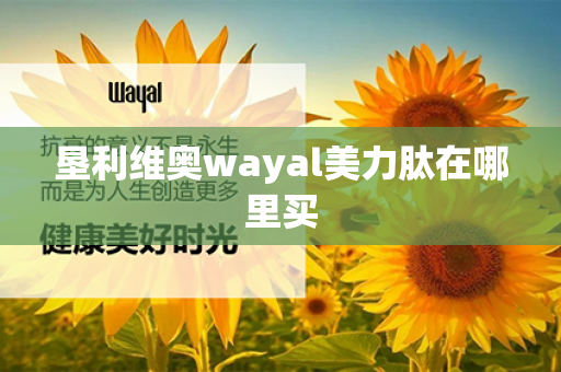 垦利维奥wayal美力肽在哪里买第1张-Wayal唯奥公司