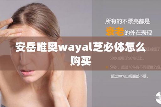 安岳唯奥wayal芝必体怎么购买第1张-Wayal唯奥公司