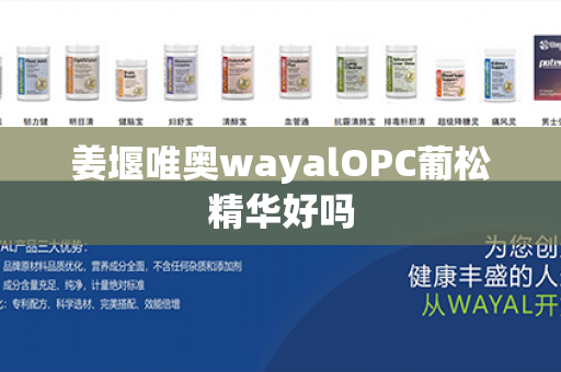 姜堰唯奥wayalOPC葡松精华好吗