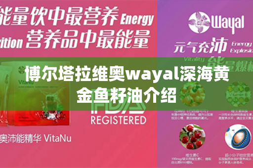 博尔塔拉维奥wayal深海黄金鱼籽油介绍第1张-Wayal唯奥公司