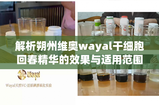 解析朔州维奥wayal干细胞回春精华的效果与适用范围：