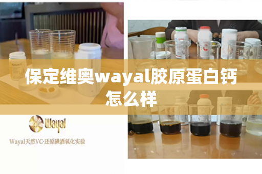 保定维奥wayal胶原蛋白钙怎么样第1张-Wayal唯奥公司