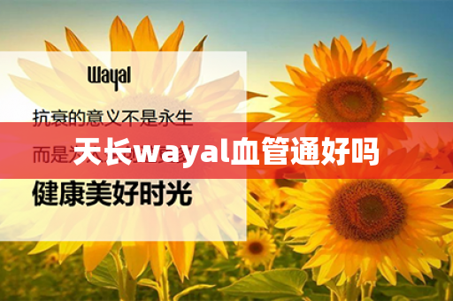 天长wayal血管通好吗第1张-Wayal唯奥公司