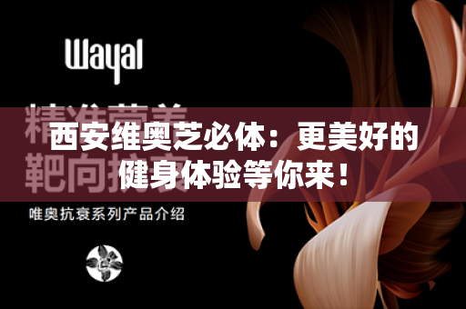 西安维奥芝必体：更美好的健身体验等你来！第1张-Wayal唯奥公司