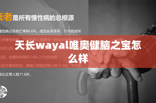 天长wayal唯奥健脑之宝怎么样第1张-Wayal唯奥公司